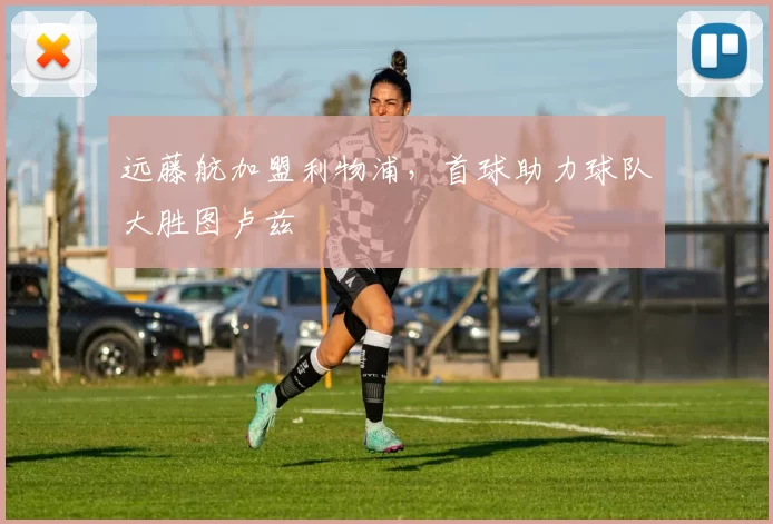 远藤航加盟利物浦，首球助力球队大胜图卢兹